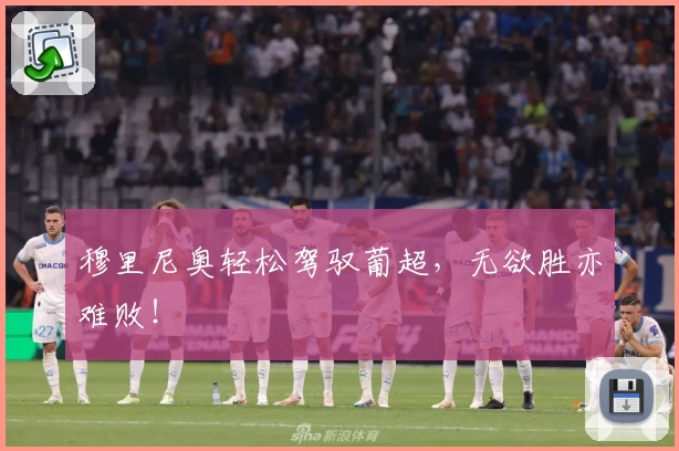 穆里尼奥轻松驾驭葡超，无欲胜亦难败！