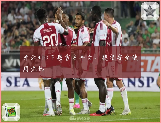 开云app下载官方平台，稳定安全使用无忧