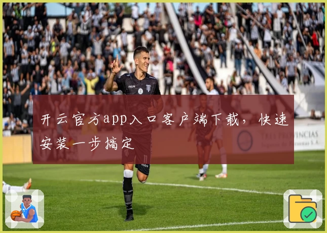 开云官方app入口客户端下载,快速安装一步搞定