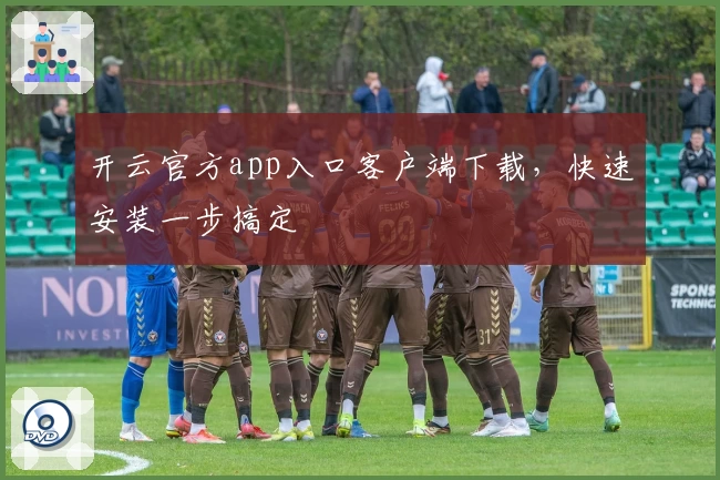 开云官方app入口客户端下载，快速安装一步搞定