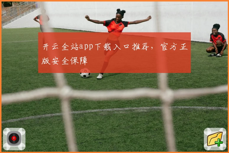 开云全站app下载入口推荐，官方正版安全保障