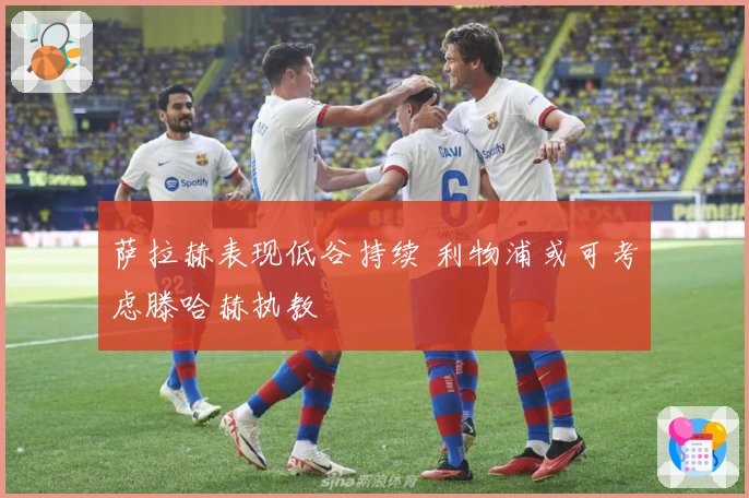 萨拉赫表现低谷持续 利物浦或可考虑滕哈赫执教