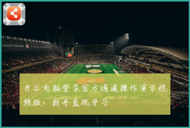 开云电脑登录官方通道操作演示视频版，新手直观学习