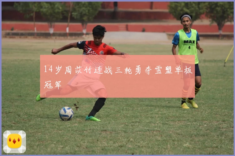 14岁周苡竹连战三轮勇夺雪盟单板冠军