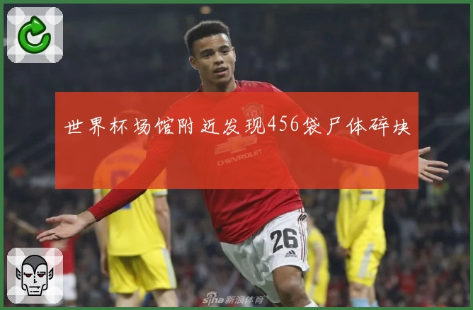 世界杯场馆附近发现456袋尸体碎块