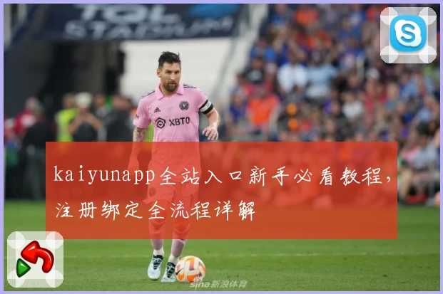 kaiyunapp全站入口新手必看教程，注册绑定全流程详解