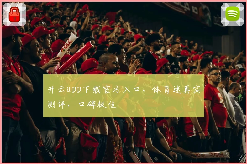 开云app下载官方入口，体育迷真实测评，口碑极佳