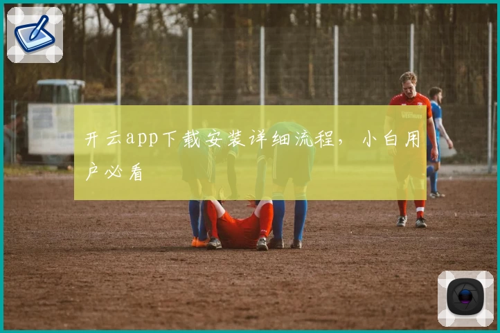 开云app下载安装详细流程，小白用户必看