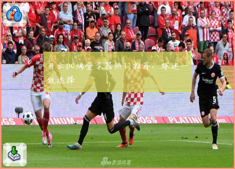 开云pc端登录器热门推荐，球迷一致选择