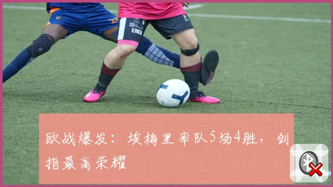 欧战爆发：埃梅里率队5场4胜，剑指最高荣耀