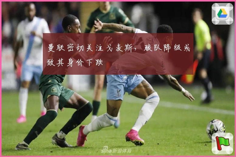 曼联密切关注戈麦斯，狼队降级或致其身价下跌