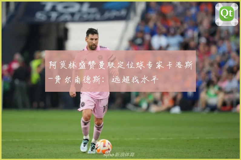 阿莫林盛赞曼联定位球专家卡洛斯-费尔南德斯：远超我水平