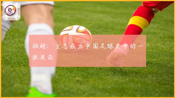 湘超:立志成为中国足球史中的一抹浪花