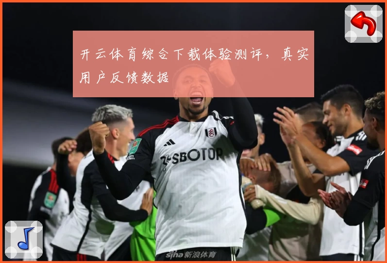 开云体育综合下载体验测评，真实用户反馈数据