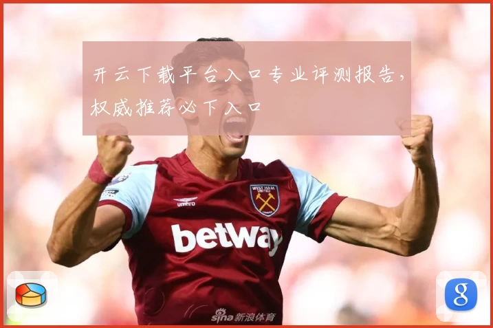 开云下载平台入口专业评测报告,权威推荐必下入口