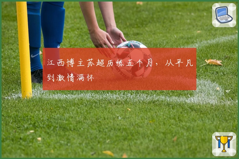 江西博主苏超历练五个月，从平凡到激情满怀